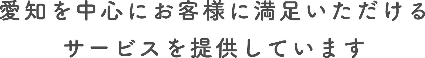 愛知を中心にお客様に満足いただけるサービスを提供しています